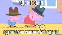 где же саня где же саня санечка бро где ты