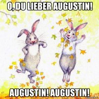 o, du lieber augustin! augustin! augustin!