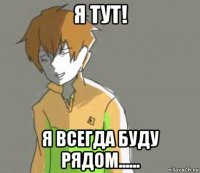 я тут! я всегда буду рядом......