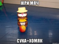 жри мяч сука=хомяк
