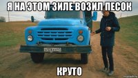 я на этом зиле возил песок круто