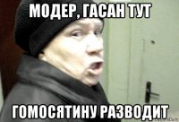 модер, гасан тут гомосятину разводит