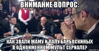внимание вопрос: как звали маму и папу барбоскиных в одноименном мульт сериале?