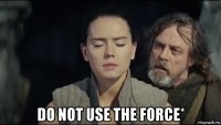  do not use the force*