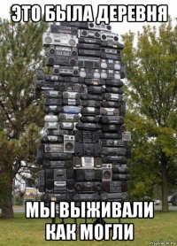 это была деревня мы выживали как могли