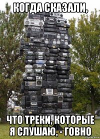 когда сказали, что треки, которые я слушаю, - говно