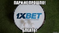 пари не прошло! блеать!