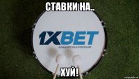 ставки на.. хуй!