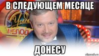 в следующем месяце донесу