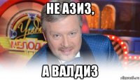 не азиз, а валдиз