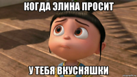 когда элина просит у тебя вкусняшки