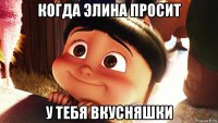 когда элина просит у тебя вкусняшки