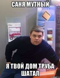 саня мутный я твой дом труба шатал