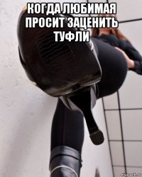 когда любимая просит заценить туфли 