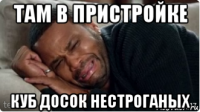 там в пристройке куб досок нестроганых