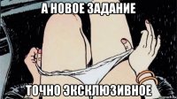 а новое задание точно эксклюзивное