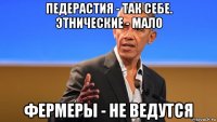 педерастия - так себе. этнические - мало фермеры - не ведутся