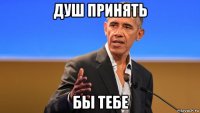 душ принять бы тебе