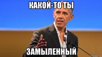 какой-то ты замыленный
