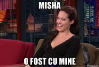 misha o fost cu mine