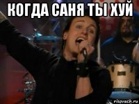когда саня ты хуй 