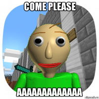 come please aaaaaaaaaaaaa