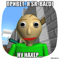 привет, я sr. baldi ну нахер...