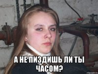  а не пиздишь ли ты часом?