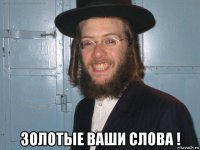  золотые ваши слова !