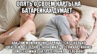 опять о своем карты на батарейках думает... как там мой лифчик заряжается? сколько шекелей я сегодня сэкономил? все ли картинки с гомосеками из чата сохранил в телефон?
