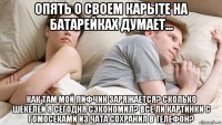опять о своем карыте на батарейках думает... как там мой лифчик заряжается? сколько шекелей я сегодня сэкономил? все ли картинки с гомосеками из чата сохранил в телефон?