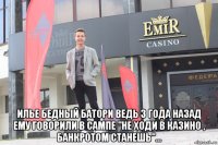  илье бедный батори ведь 3 года назад ему говорили в сампе "не ходи в казино , банкротом станешь"...