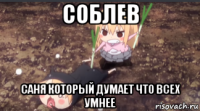соблев саня который думает что всех умнее