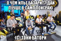 о чём илье базарит? дай лучше в самп поиграю (с) тони батори