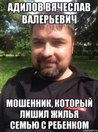 адилов вячеслав валерьевич мошенник, который лишил жилья семью с ребенком