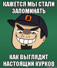 кажется мы стали запоминать как выглядит настоящий курков