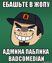 ебашьте в жопу админа паблика badcomedian
