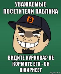 уважаемые посетители паблика видите куркова? не кормите его - он ожирнеет