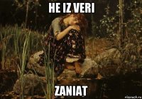 he iz veri zaniat