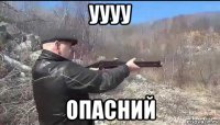 уууу опасний