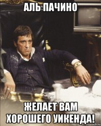 аль пачино желает вам хорошего уикенда!