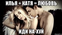 илья + катя = любовь иди на-хуй