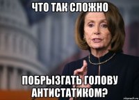что так сложно побрызгать голову антистатиком?