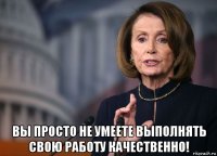  вы просто не умеете выполнять свою работу качественно!
