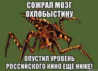 сожрал мозг охлобыстину опустил уровень российского кино ещё ниже!