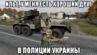 илье, у меня есть хороший друг в полиции украины