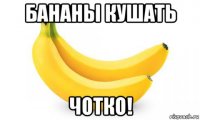 бананы кушать чотко!