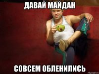давай майдан совсем обленились