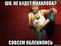 шо, не будет махалова? совсем обленились
