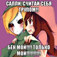 салли, считай себя трупом!! бен мой!!!! только мой!!!!!!!!!!